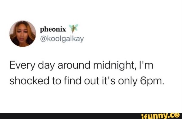 Every day around midnight I m shocked to find out it s only iFunny