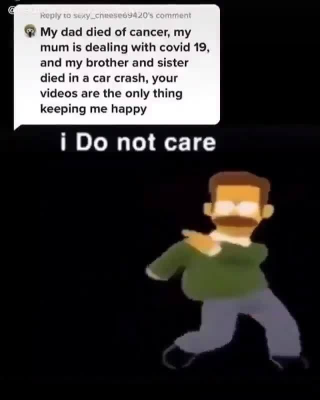 My dad died of cancer, my mum is dealing with covid 19