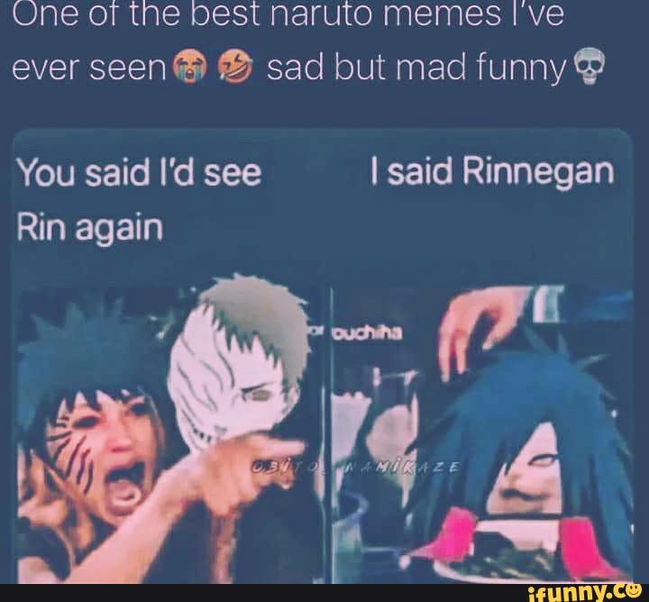 One Of The Best Naruto Memes Ive Ever Seen Sad But Mad Funny You Said Id See I Said Rinnegan