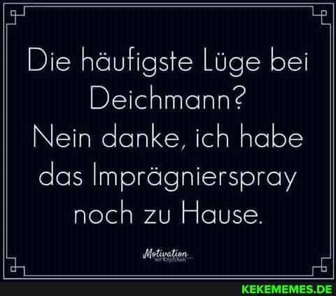 Die häufigste Lüge bei
Deichmann?
Nein danke, ich habe das Imprägnierspray noch zu Hause.