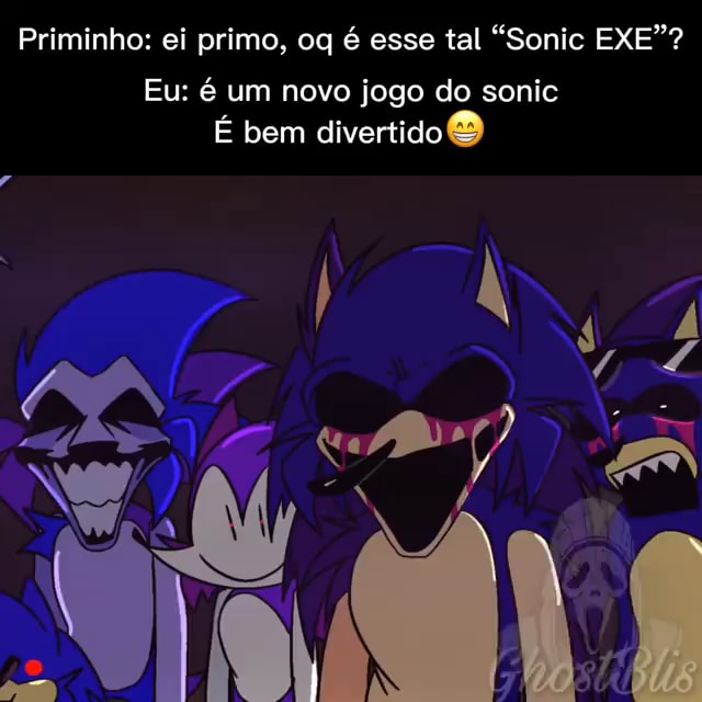 Priminho: ei primo, oq é esse tal Sonic EXE? Eu: é um novo jogo do sonic  É bem divertido O TA - iFunny Brazil
