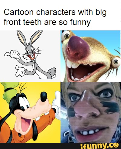 Cartoon characters with big front teeth are so funny 