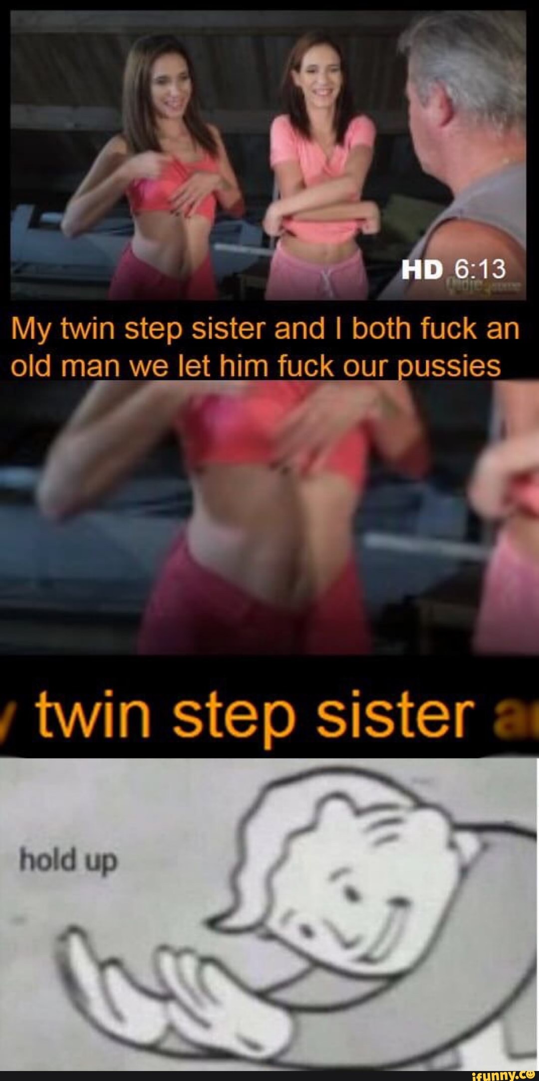 My twin step sister and I both fuck old man we let him fuck our ussies.