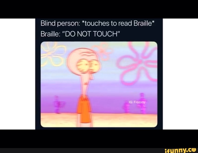 Blind person ‘touches to read Braille‘ Braille ”DO NOT TOUCH" iFunny