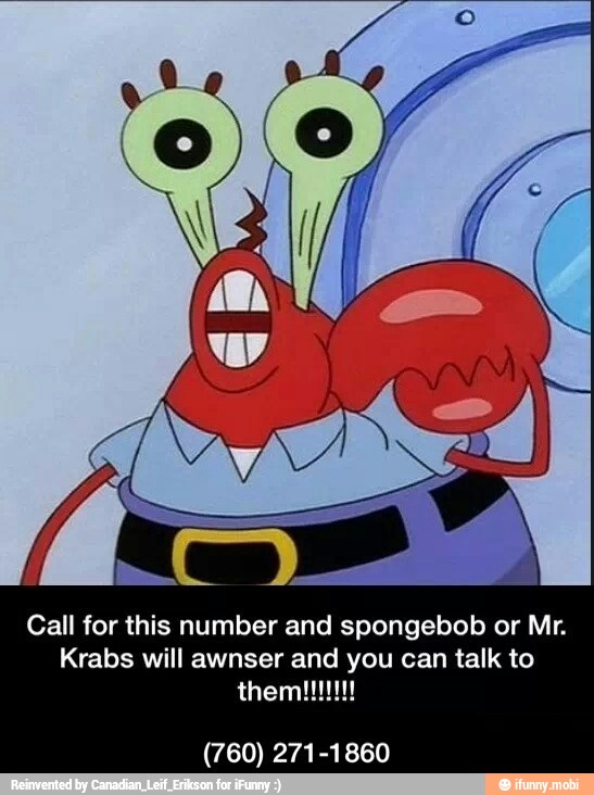 Call for this number and spongebob or Mr. Krabs will awnser and you can ...