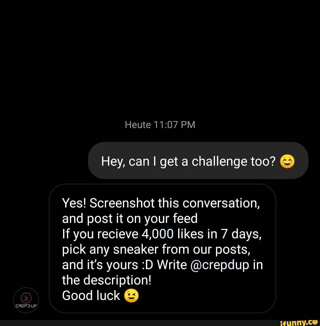 Hey, can get a challenge too?
Yes! Screenshot this conversation, and post it on your feed
If you recieve 4,000 likes in 7 days, pick any sneaker from our posts, and it's yours :D Write @crepdup in the description!
Good luck @