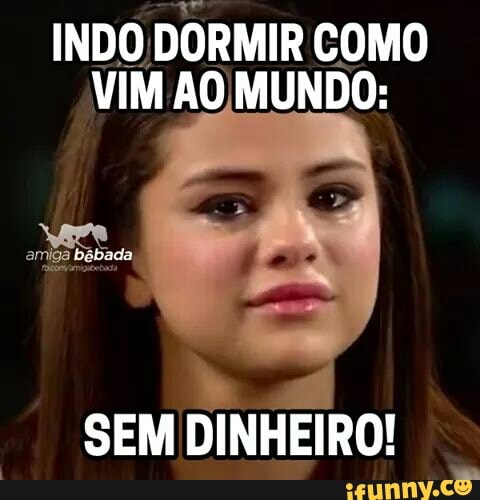 INDO
DORMIR COMO
VIM AO MUNDO:
SEM
DINHEIRO!