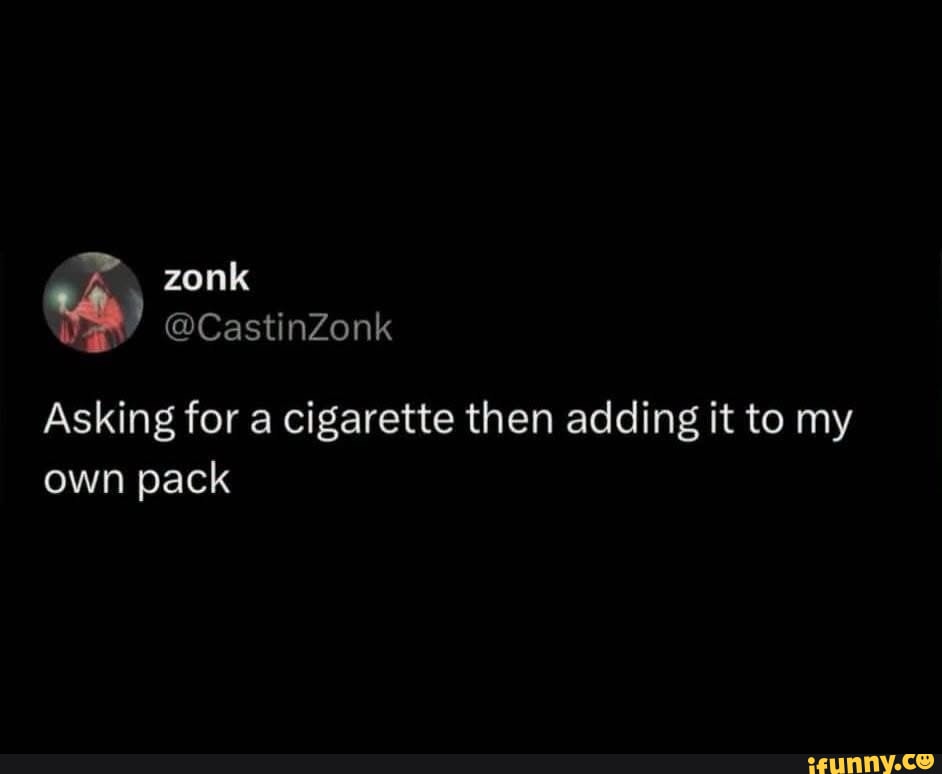 Top Cigarettes Zonk @CastinZonk Asking for a cigarette then adding it to my own pack ...