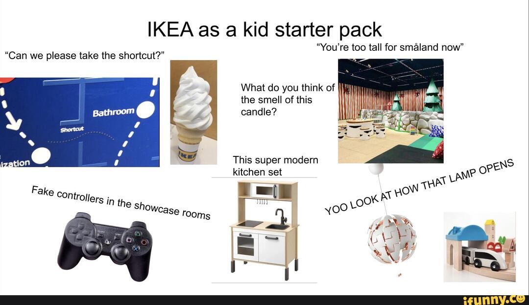 IKEA as a kid starter pack "You're too tall for smaland now" "Can we