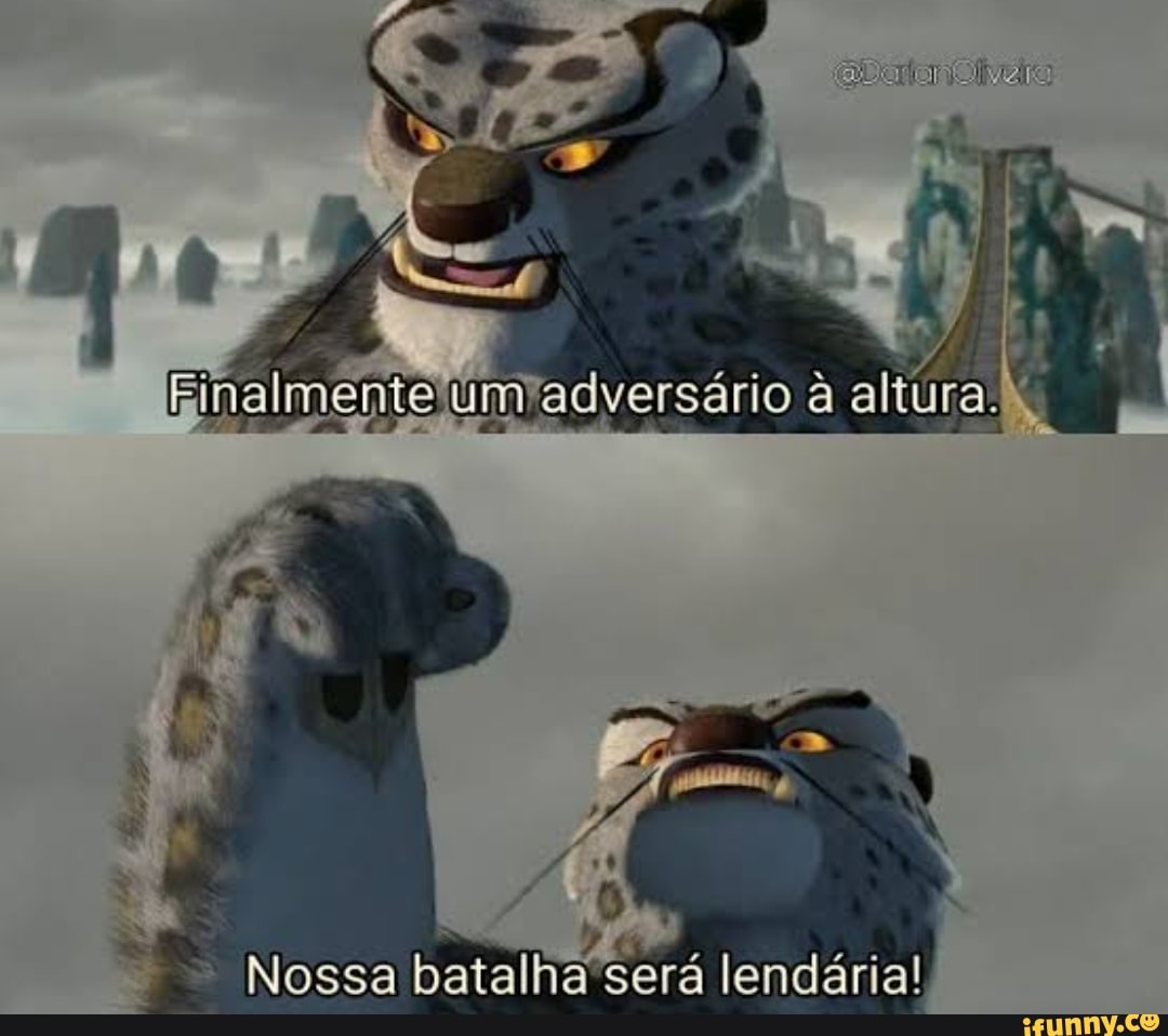 Fina
altura.
Nossa batalha será lendária!