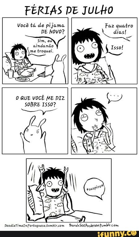 FÉRIAS PE JuLto
Você tá de pijama
O QUE VOCÊ ME DIZ
SOBRE ISSO?