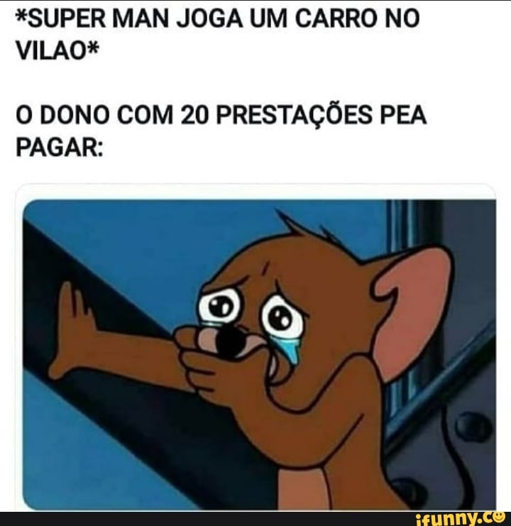 *SUPER MAN JOGA UM CARRO NO
VILAO*
O DONO COM 20 PRESTAÇÕES PEA PAGAR: