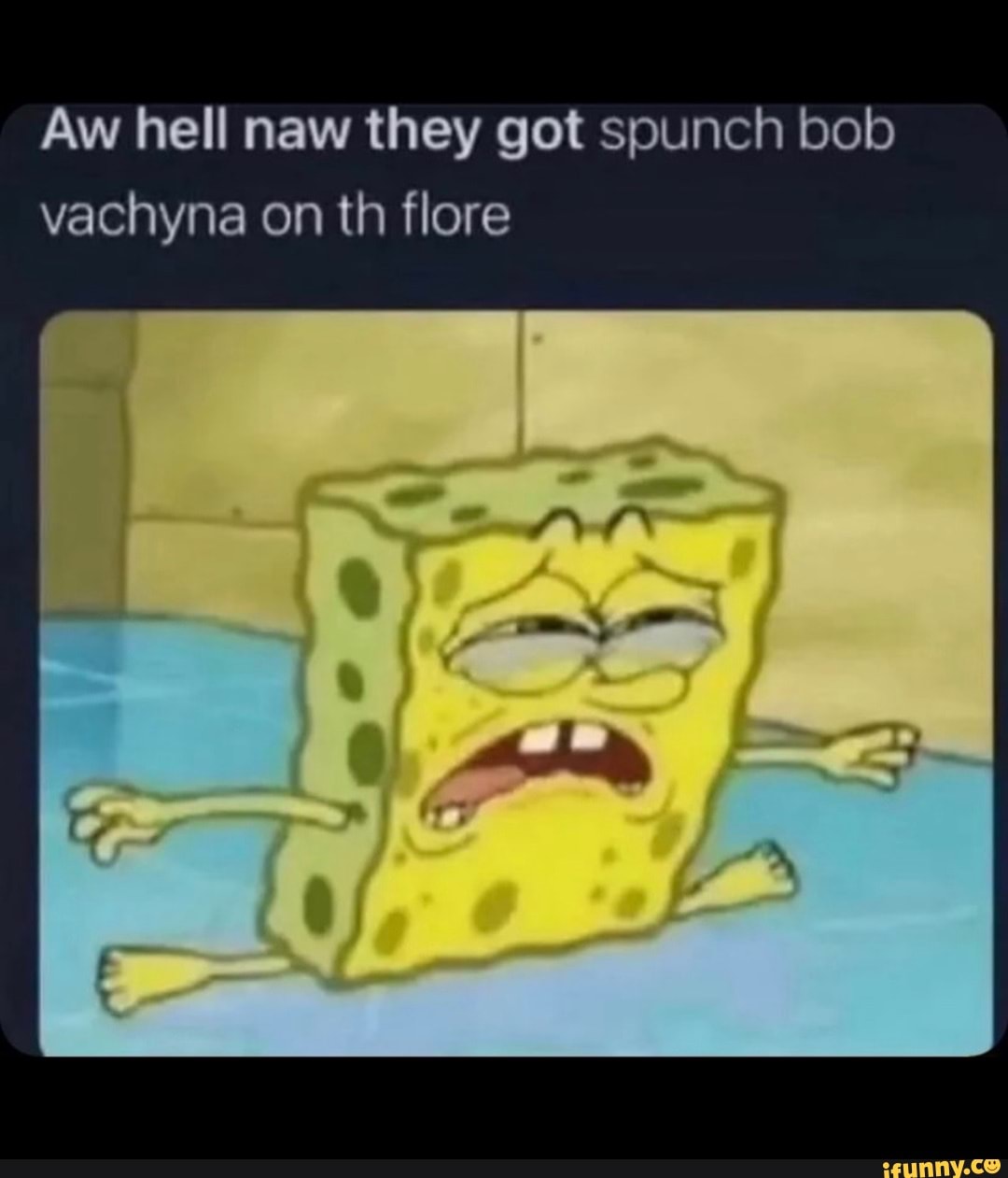 Aw Hell Naw They Got Spunch Bob Vachyna On Th Flore - IFunny