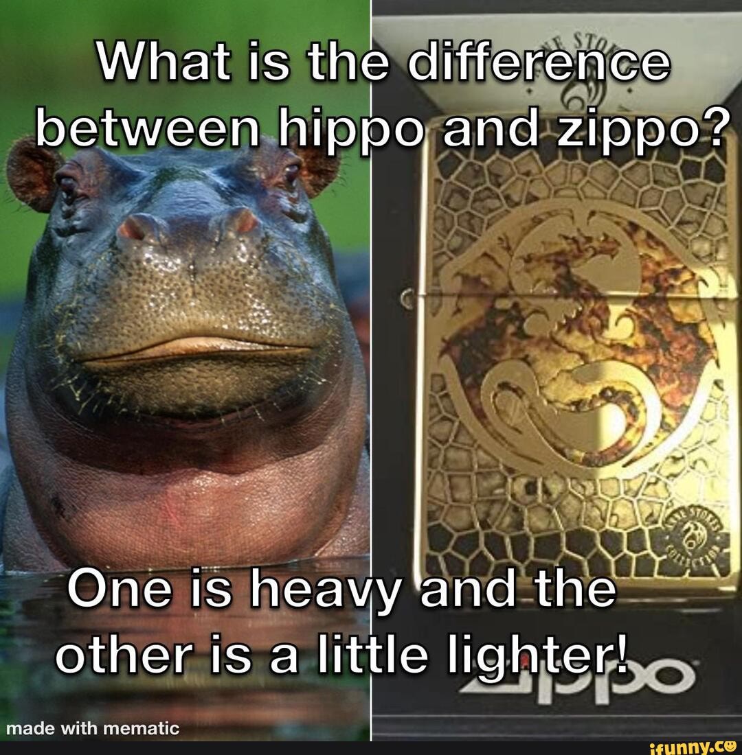 What is the difference between hippo and zippo? One is heavy 'and the