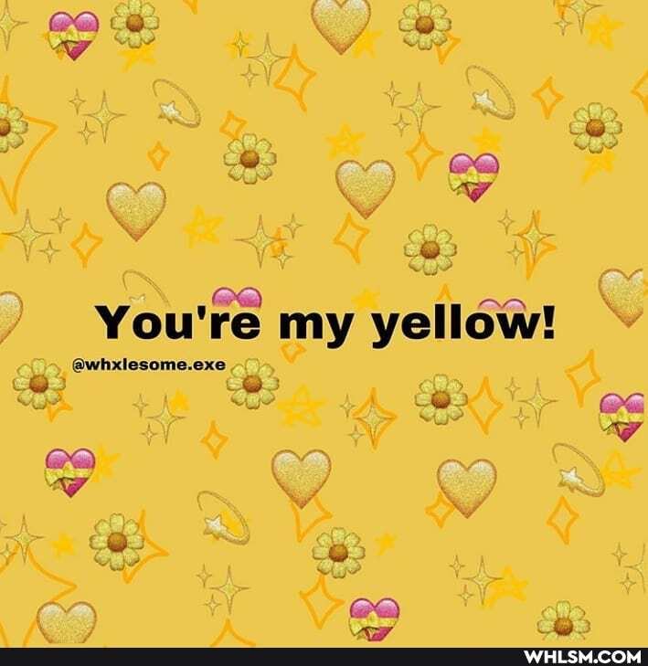 You're my yellow!
@whxlesome.exe
Be