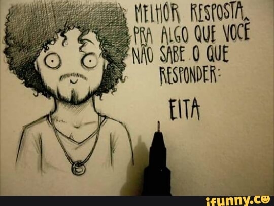 MELHOR, RE
MA ALGO
ÃO SABE O QUE
RESPONDER: