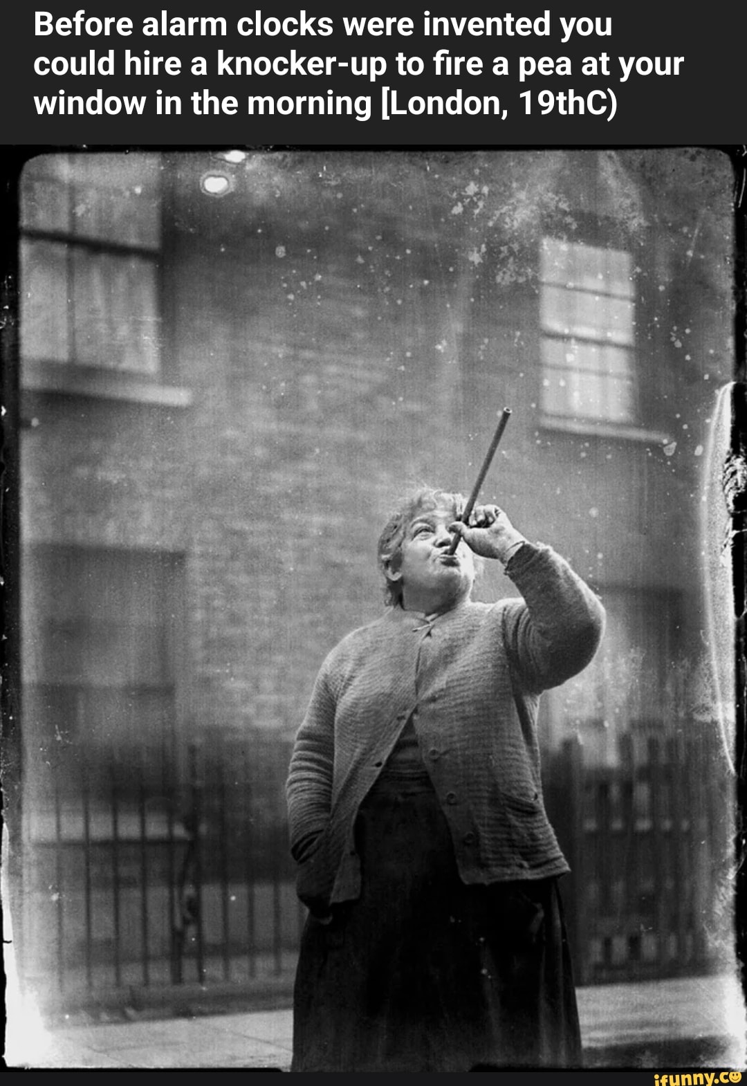 Before alarm clocks were invented you could hire a knockerup to fire a