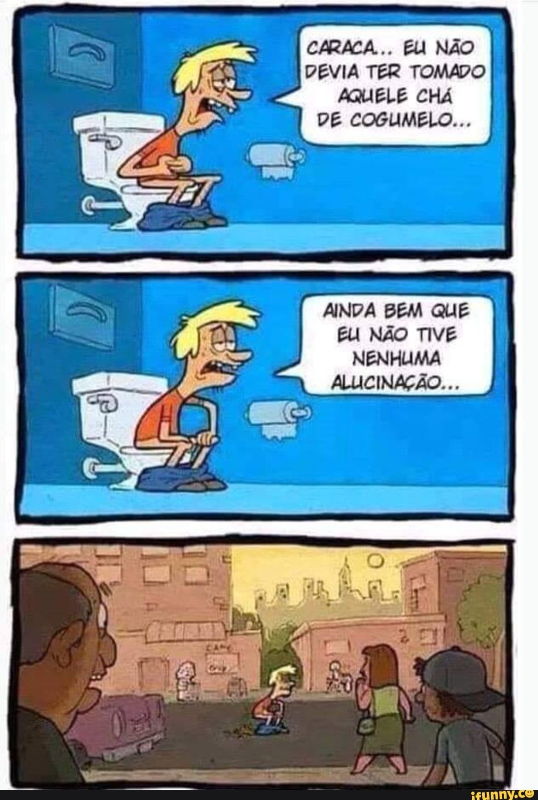 CARACA... EU NÃO DEVIA TER TOMADO AQUELE CHÁ DE COGUMELO...
AINDA BEM QUE EU NÃO TIVE NENHUMA
ALUCINAÇÃO....