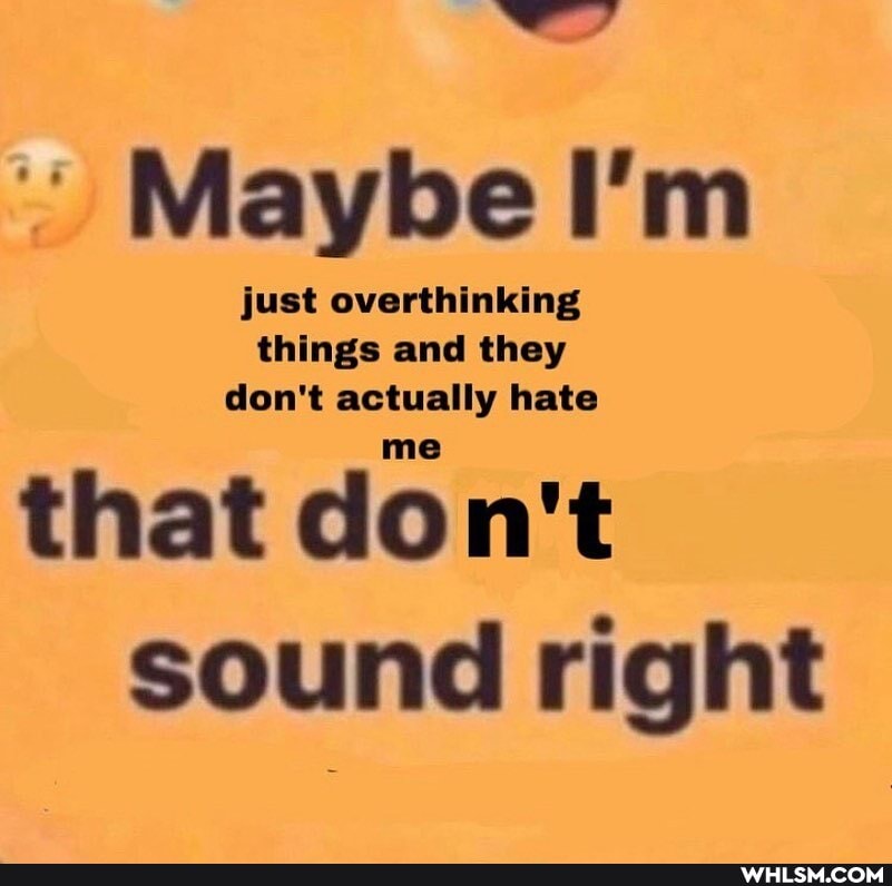 Maybe I'm just overthinking things and they don't actually hate
that don't sound right