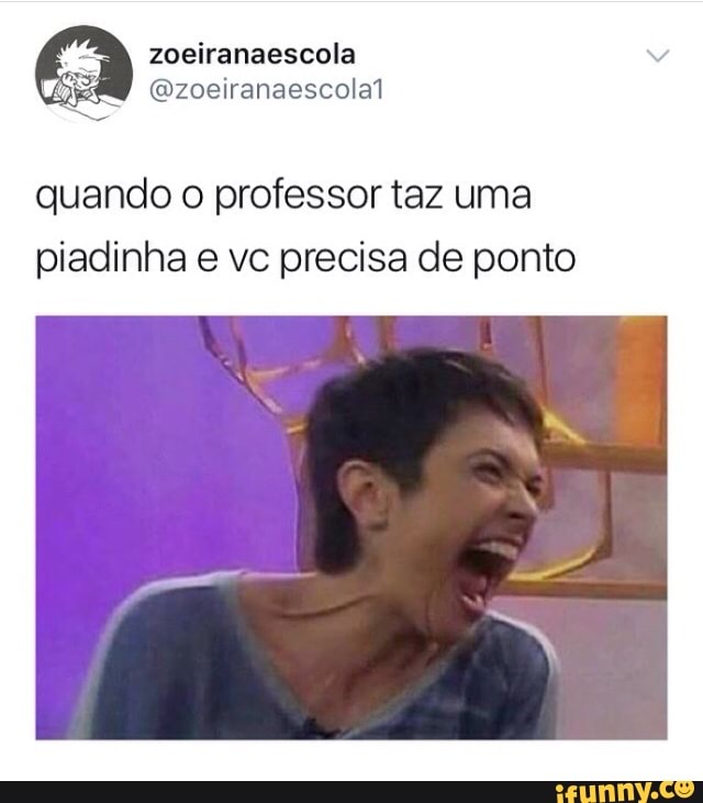zoeiranaescola
quando
o professor taz uma
piadinha e vc precisa de ponto