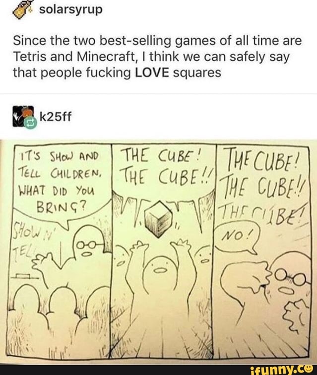 Since the two best-selling games of all time are
Tetris and Minecraft, I think we can safely say
that people fucking LOVE squares