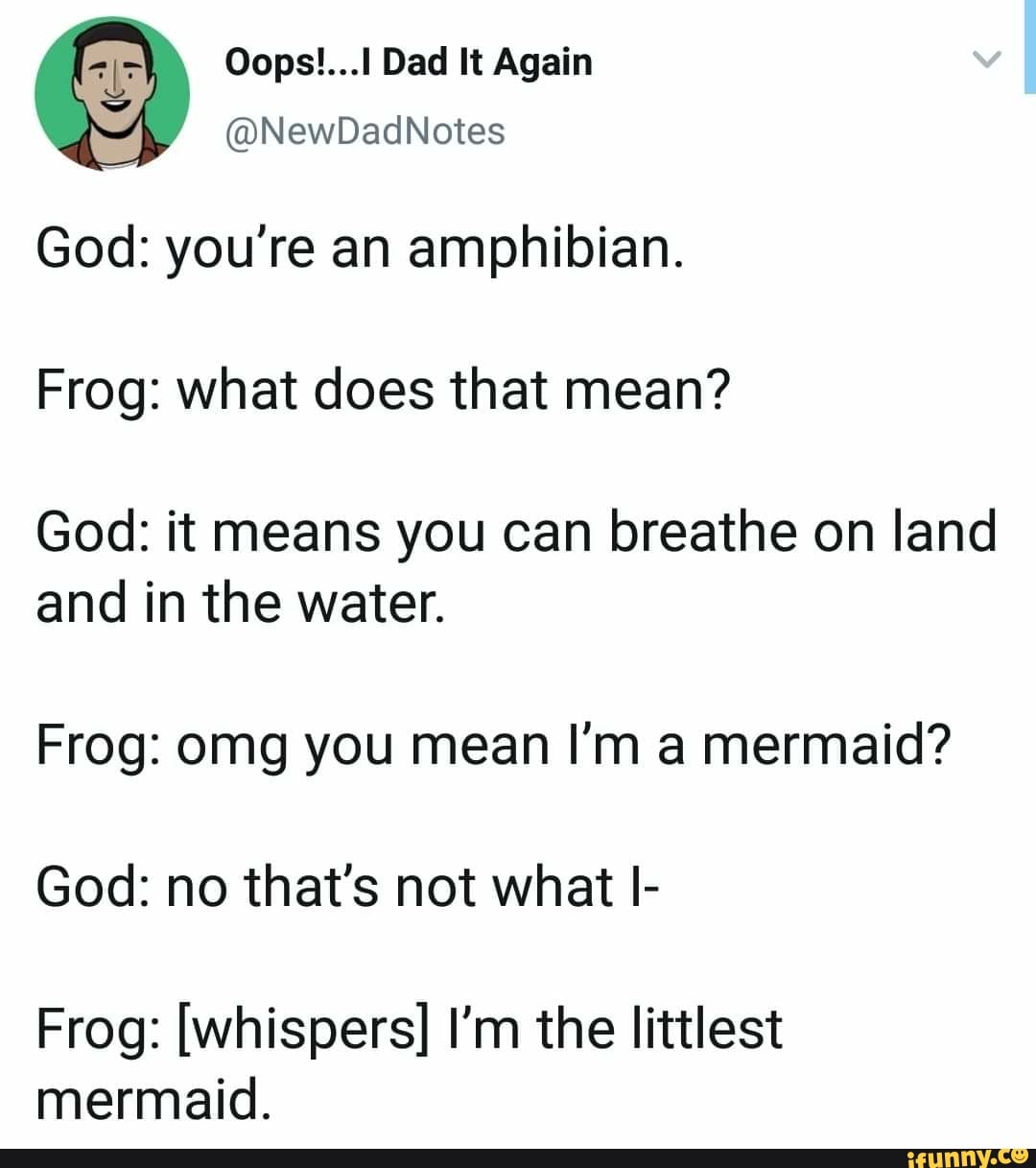 © Oops!...l Dad It Again U @NewDadNotes God: you're an amphibian. Frog