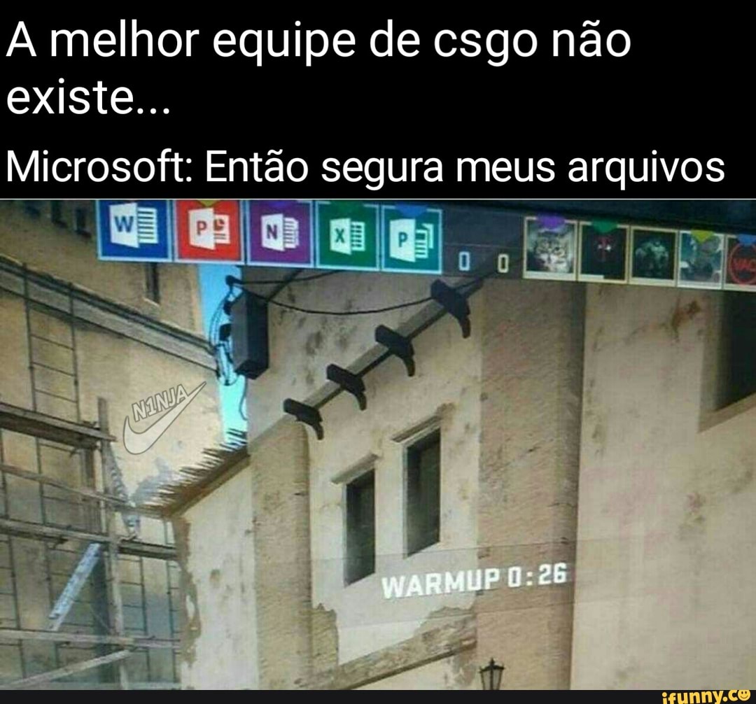 A melhor equipe de csgo não existe...
Microsoft: Então segura meus arquivos
