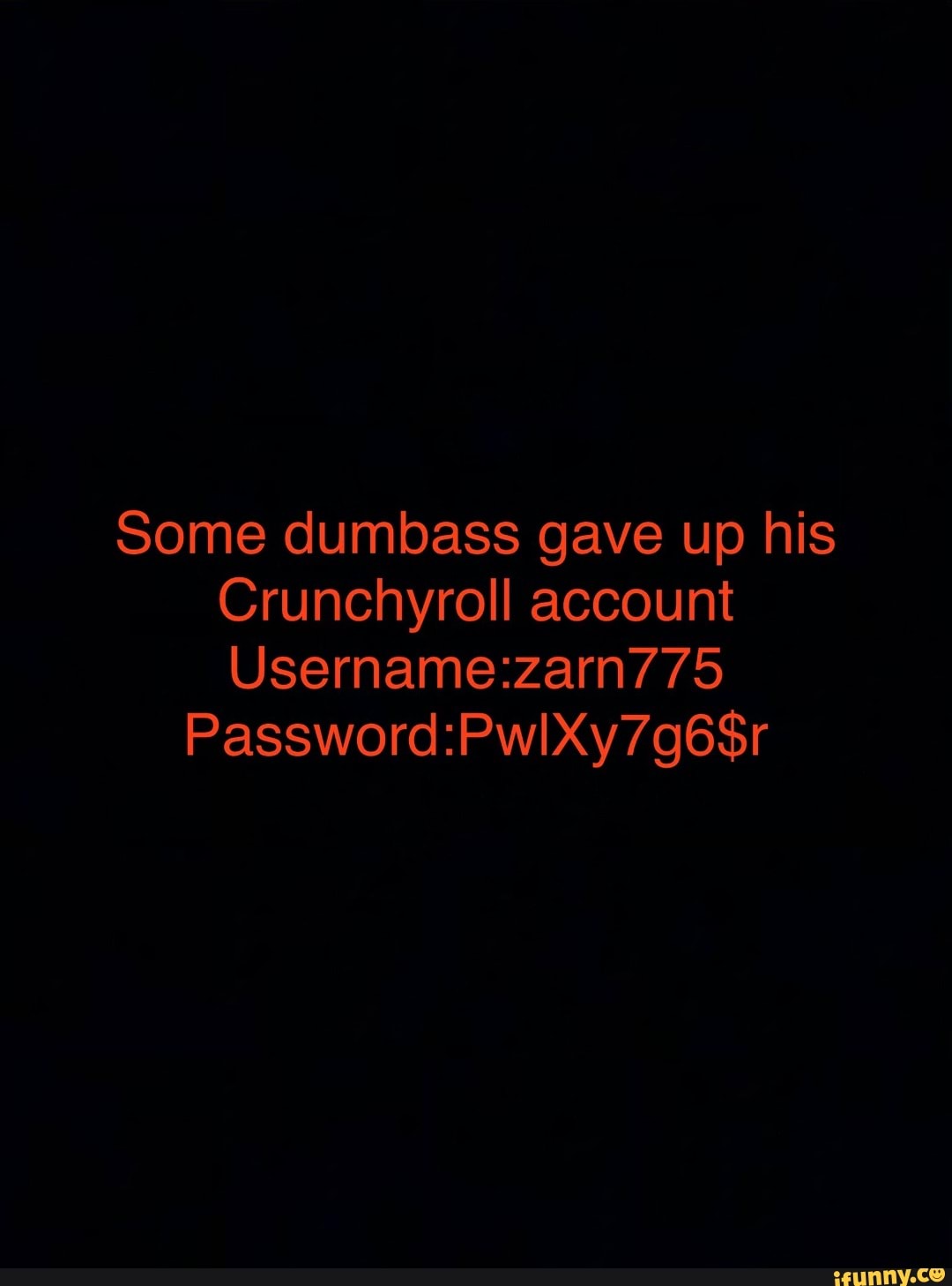 Some dumbass gave up his
Crunchyroll account