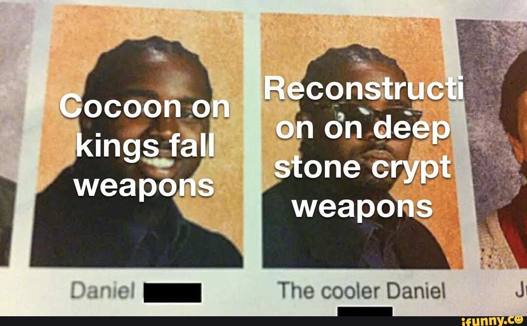 Reconstructi
Cocoon on on on deep kings fall stone crypt weapons
IL
weapons
The cooler Daniel