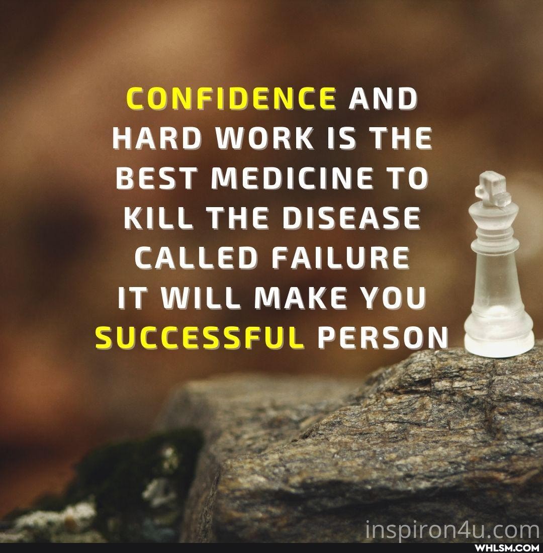 CONFIDENCE AND
HARD WORK IS THE
BEST MEDICINE TO
KILL THE DISEASE CALLED FAILURE IT WILL MAKE YOU
SUCCESSFUL PERSON
cAm