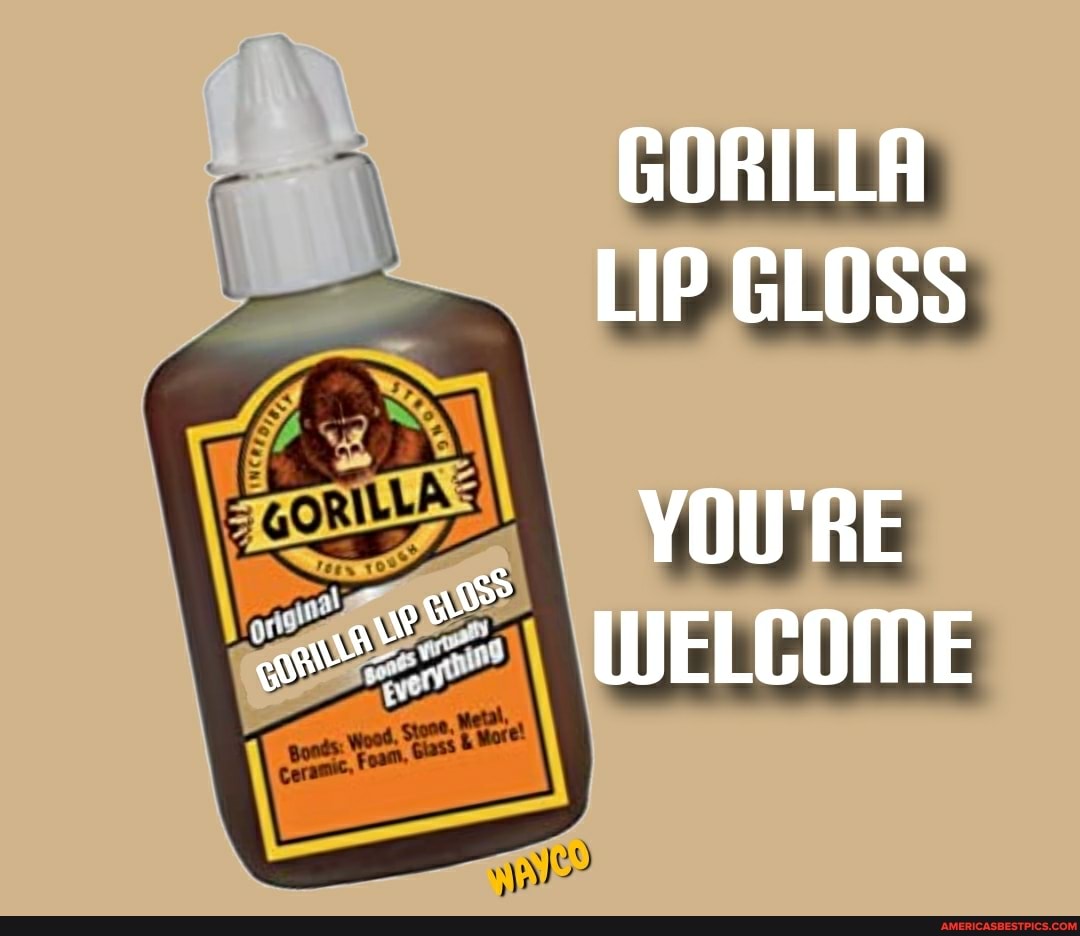 GORILLA LIP GLOSS
YOU'RE WELCOME