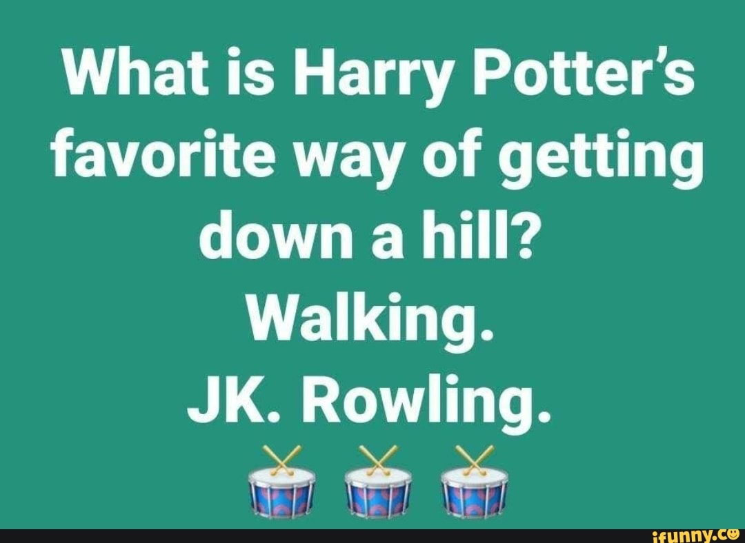 What is Harry Potter's favorite way of getting down a hill? Walking. JK ...