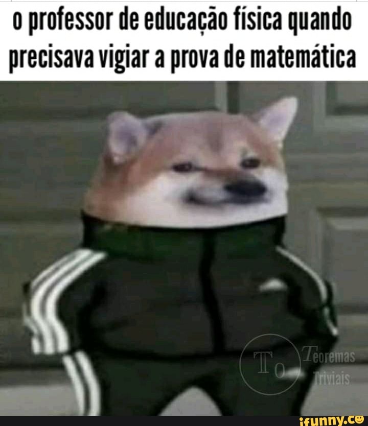 professor de educação física quando precisava vigiar a prova de matemática