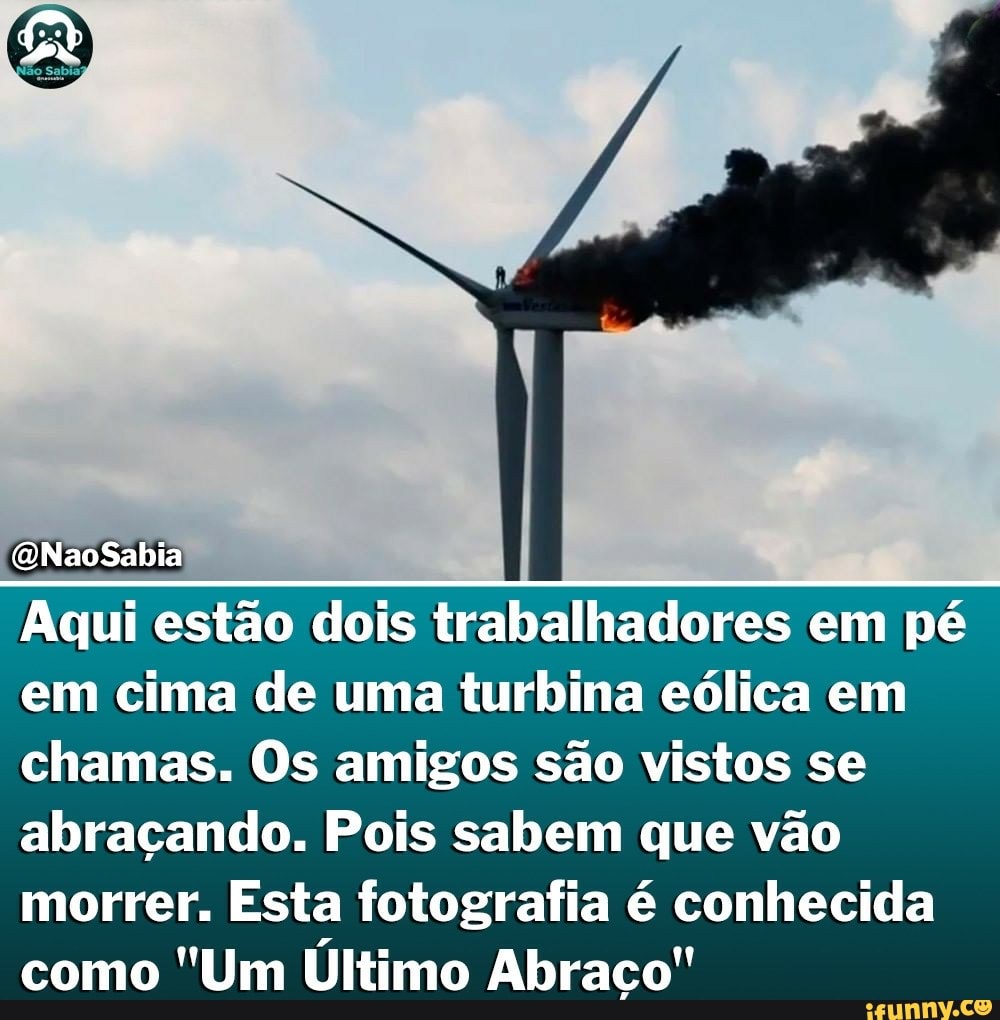 Aqui estão dois trabalhadores em pé em cima de uma turbina eólica em chamas. Os amigos são vistos se abraçando. Pois sabem que vão morrer. Esta fotografia é conhecida como "Um Último Abraco"