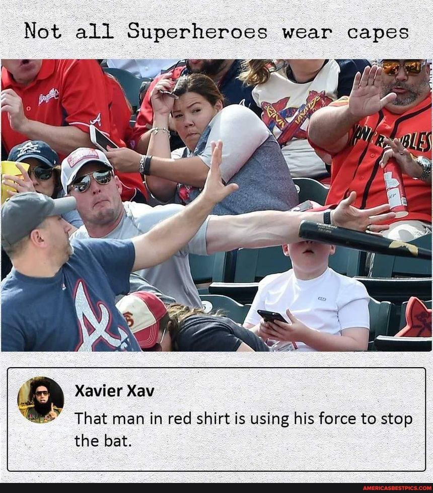 Not all Superheroes wear capes
Xavier Xav
That man in red shirt is using his force to stop
the bat.