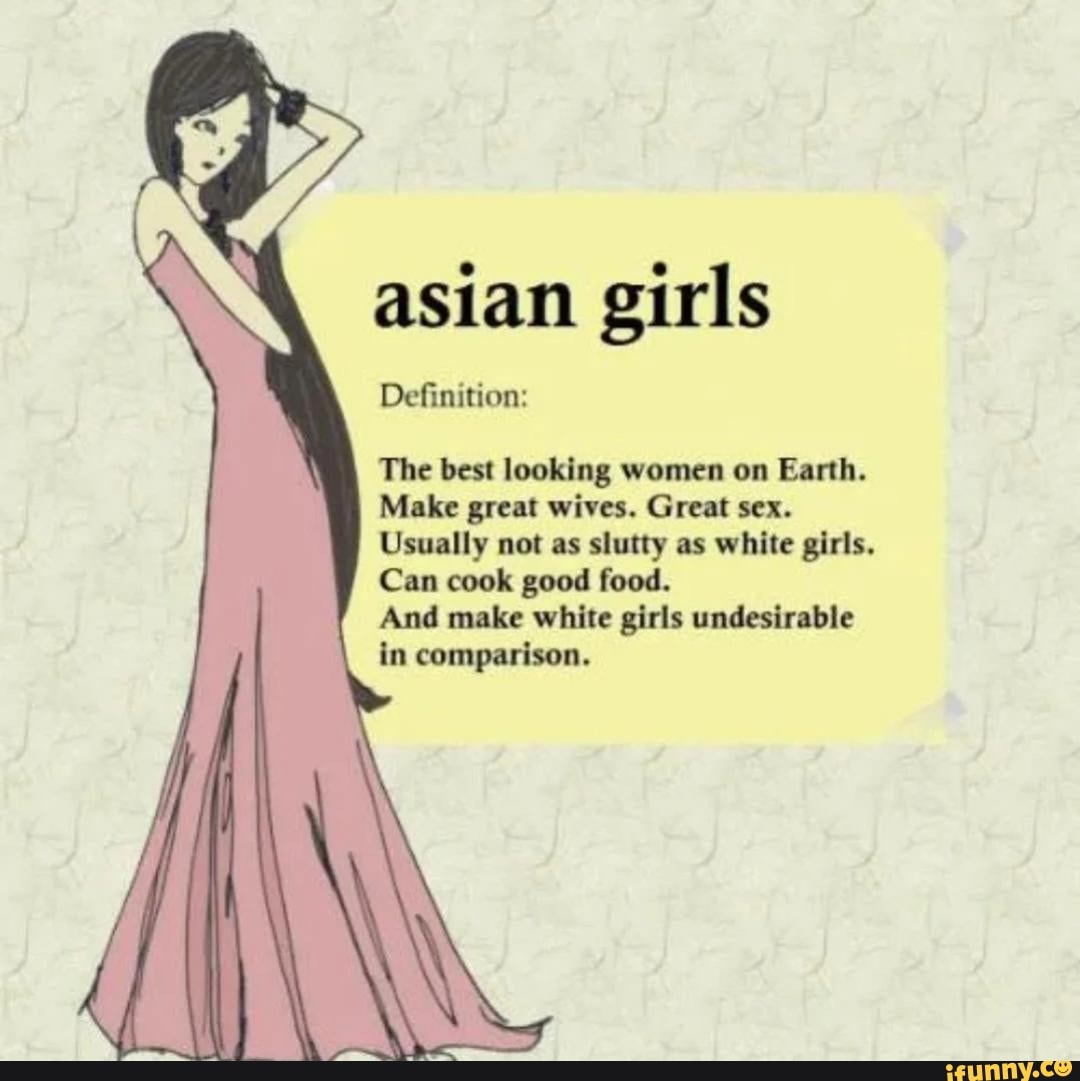 Asian girls Definition: The best looking women on Earth. Make great wives. Great  sex. Usually not