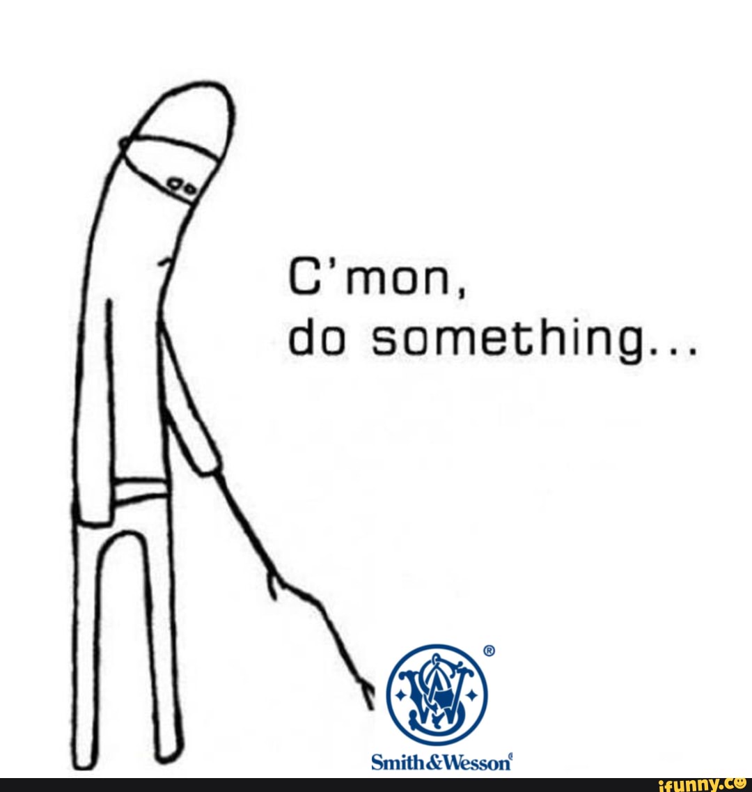 C'mon, do something... - iFunny