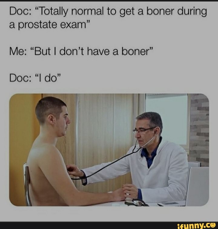 Doc: "Totally normal to get a boner during a prostate exam" Me: &...