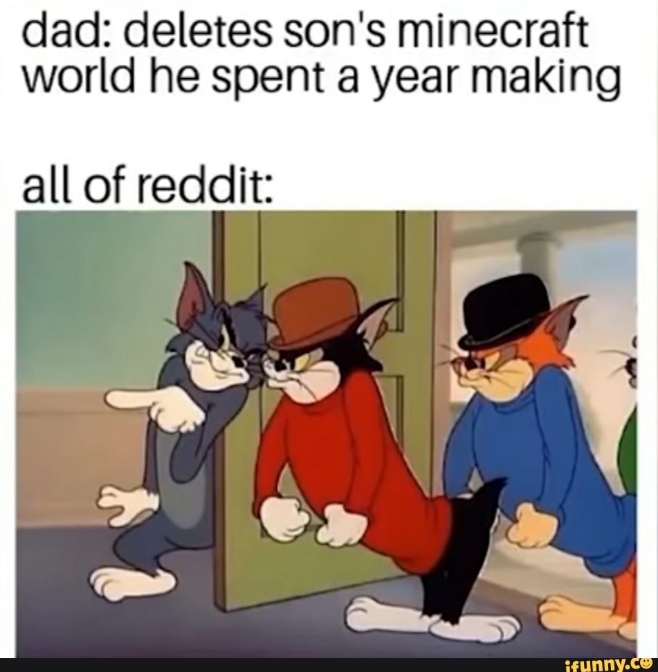 Dad: deletes son's minecraft world he spent a year making all of reddit ...