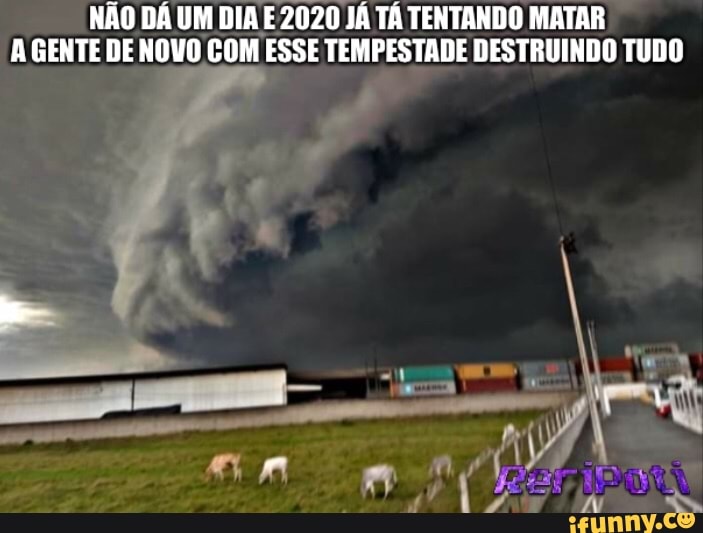 NÃO DÁ UM DIA E2020 JÁ TÁ TENTANDO MATAR
AGENTE DE NOVO COM ESSE TEMPESTADE DESTRUINDO TUDO