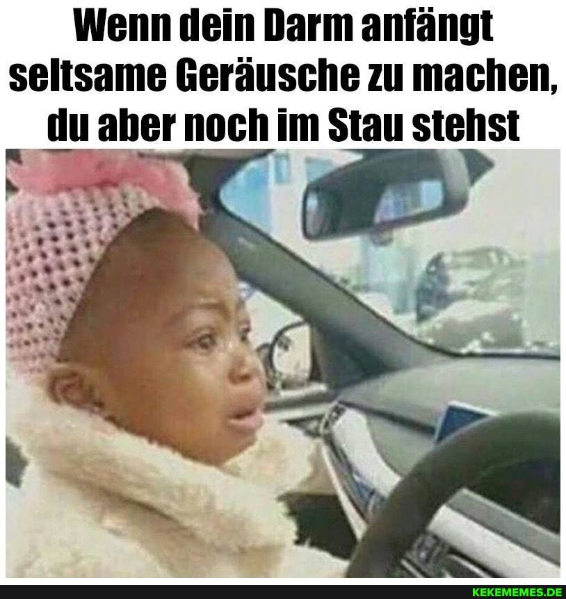 Wenn dein Darm anfängt seltsame Geräusche zu machen,
du aber noch im Stau stehst
