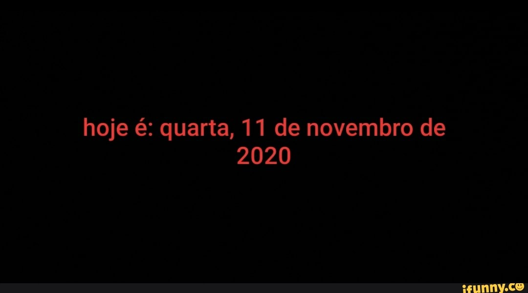 hoje é: quarta, 11 de novembro de
2020
