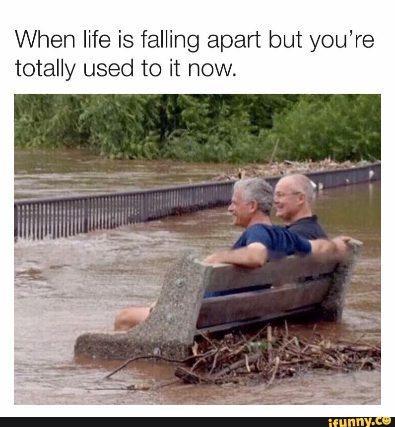 when-life-is-falling-apart-but-you-re-totally-used-to-it-now-ifunny