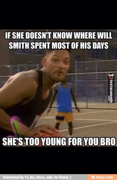 IF SHE DOESNT KNOW WHERE WILL
SHE'S T00 YOUNG FOR YOU BRO