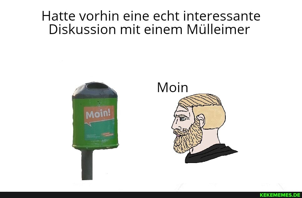 Hatte vorhin eine echt interessante
Diskussion mit einem Mülleimer
Moin