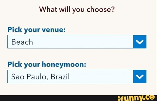 What will you choose?
Pick your venue:
Beach
Pick your honeymoon:
Sao Paulo, Brazil