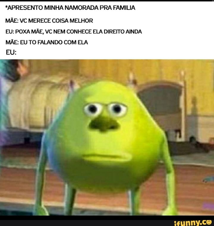 *APRESENTO MINHA NAMORADA PRA FAMILIA
MÃE: VC MERECE COISA MELHOR
EU: POXA MÃE, VC NEM CONHECE ELA DIREITO AINDA
MÃE: EU TO FALANDO COM ELA