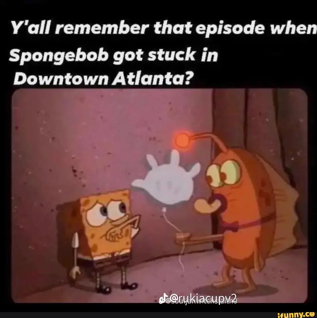 Yall Remember That Episode When Spongebob Got Stuck In Downtown Atlanta Ifunny 8438