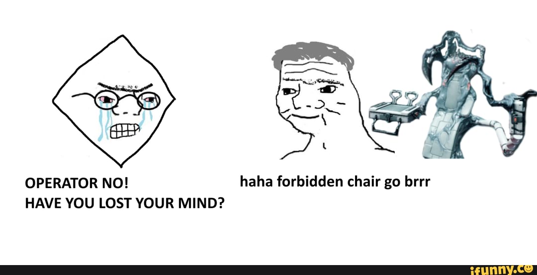 OPERATOR NO! haha forbidden chair go brrr HAVE YOU LOST YOUR MIND? - )
