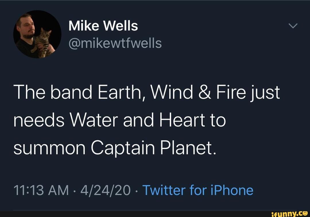 The band Earth, Wind Fire just
needs Water and Heart to
summon Captain Planet.
11:13 AM
Twitter for iPhone